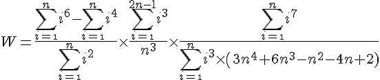 4$ W= \frac{4$\Bigsum_{i=\1}^{n}i^6 -\Bigsum_{i=\1}^{n}i^4}{4$\Bigsum_{i=\1}^{n}i^2}\times\frac{4$\Bigsum_{i=\1}^{2n-1}i^3}{4$n^3}\times \frac{4$\Bigsum_{i=\1}^{n}i^7}{4$\Bigsum_{i=\1}^{n}i^3\times\(3n^4+6n^3-n^2-4n+2)